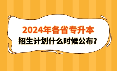 2024年各省專升本招生計劃什么時候公布？