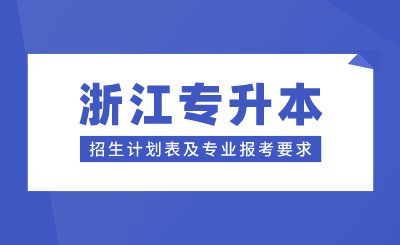 浙江專(zhuān)升本招生計(jì)劃表及專(zhuān)業(yè)報(bào)考要求，24年考生參考！