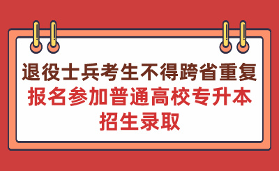 退役士兵考生不得跨省重復(fù)報名參加普通高校專升本招生錄取