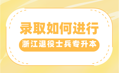 2024年浙江退役士兵專升本錄取如何進行？