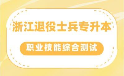 浙江退役士兵專升本考生如何參加職業適應性或職業技能綜合測試？