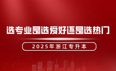 浙江專升本選專業是選愛好還是選熱門？