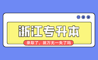浙江專升本錄取了，就萬無一失了嗎？