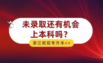 2024年浙江統(tǒng)招專升本未錄取還有機會上本科嗎？