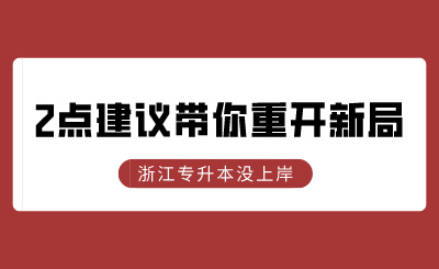 浙江專升本沒(méi)上岸？2點(diǎn)建議帶你重開(kāi)新局！