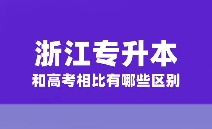 浙江統(tǒng)招專升本和高考相比有哪些區(qū)別？