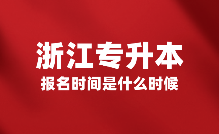 2025年浙江省專(zhuān)升本報(bào)名時(shí)間是什么時(shí)候