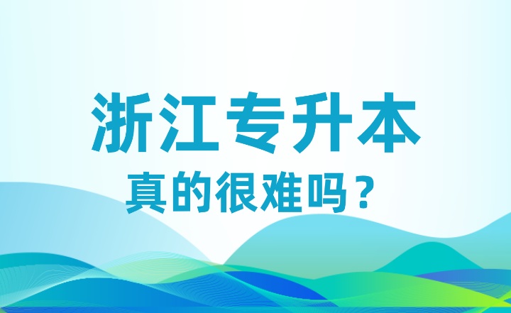 都說浙江專升本很難！比高考還難，真的嘛？