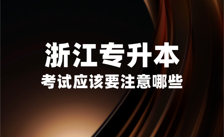 2025年浙江專升本考試應該要注意哪些？