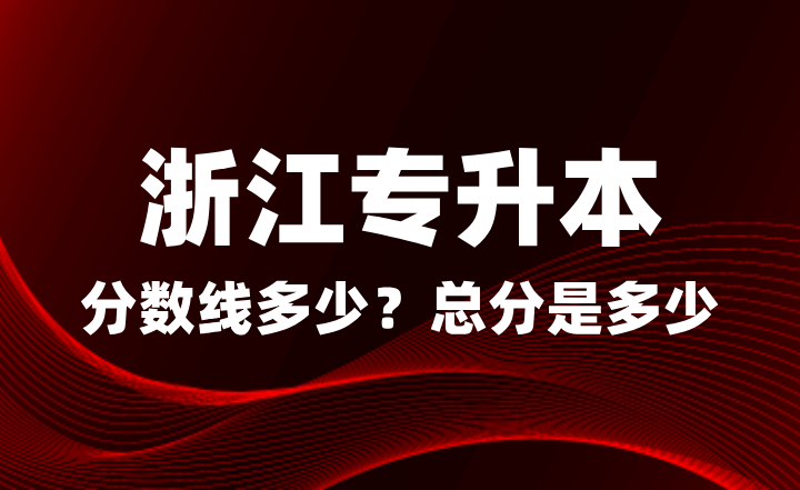 浙江專升本分數線多少？總分是多少？