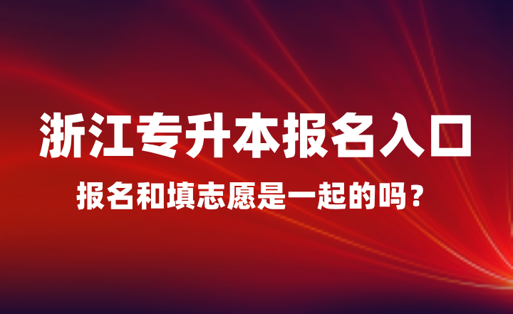 浙江專升本報名入口在哪？報名和填志愿是一起的嗎？