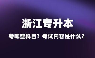 2025年浙江專升本考哪些科目？考試內(nèi)容是什么？