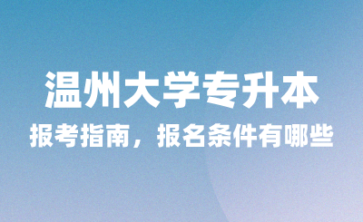 2025年溫州大學專升本報考指南，報名條件有哪些？