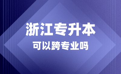 浙江專升本可以跨專業(yè)嗎？考什么科目？