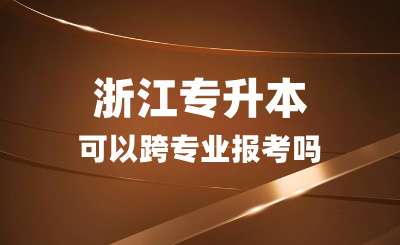 浙江專升本可以跨專業報考嗎？志愿該怎么填？