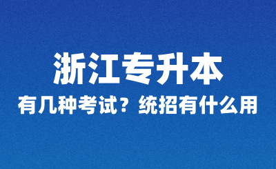 浙江專升本有幾種考試？統(tǒng)招有什么用？