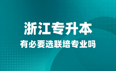 浙江專升本有必要選聯培專業嗎？聯合培養是什么？