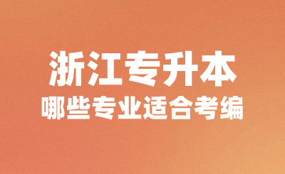 浙江專升本哪些專業適合考編？可以報考哪些學校？