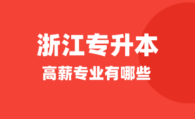 浙江專升本高薪專業有哪些？哪些專業適合升本呢？