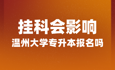 掛科會影響溫州大學專升本報名嗎？報名條件是什么？