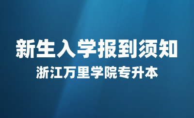 2024年浙江萬里學院專升本新生入學報到須知
