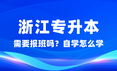 浙江專升本需要報(bào)班嗎？自學(xué)怎么學(xué)？