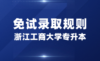 浙江工商大學專升本免試錄取規則是什么？