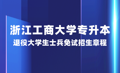浙江工商大學(xué)專升本退役大學(xué)生士兵免試招生章程，25年參考