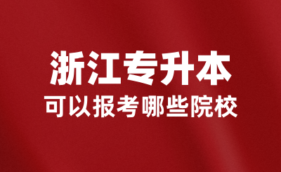 2025年浙江全日制專升本可以報考哪些院校？如何報考？