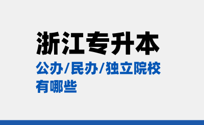 浙江專升本公辦/民辦/獨立院校有哪些？