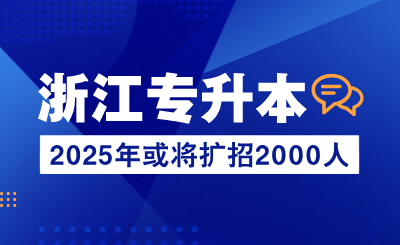 2025年浙江專升本或將擴招2000人！再多一所公辦院校！