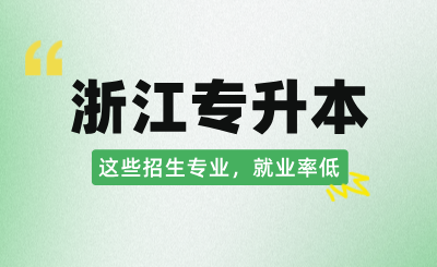 浙江專升本這些招生專業(yè)，就業(yè)率低！